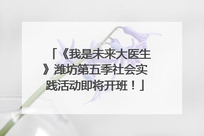 《我是未来大医生》潍坊第五季社会实践活动即将开班！