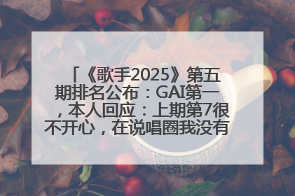 《歌手2025》第五期排名公布：GAI第一，本人回应：上期第7很不开心，在说唱圈我没有输过！卫兰淘汰