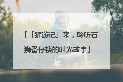 「狮游记」来，聆听石狮番仔楼的时光故事