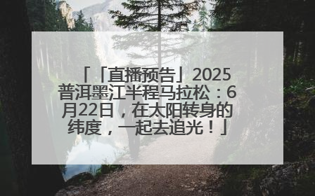 「直播预告」2025普洱墨江半程马拉松：6月22日，在太阳转身的纬度，一起去追光！