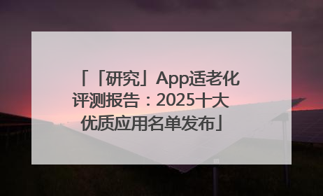 「研究」App适老化评测报告：2025十大优质应用名单发布