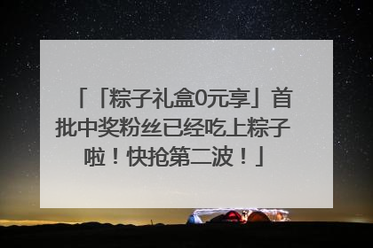「粽子礼盒0元享」首批中奖粉丝已经吃上粽子啦！快抢第二波！