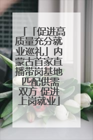 「促进高质量充分就业巡礼」内蒙古首家直播带岗基地 匹配供需双方 促进上岗就业