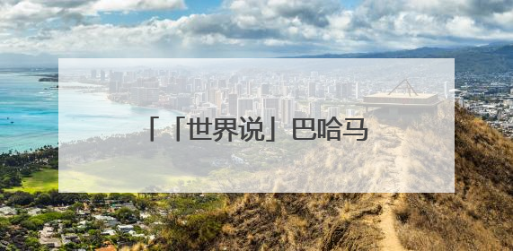 「世界说」巴哈马媒体社论：与谁合作，自有判断，不会沦为“权力游戏”