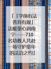 「学前有法 善育有规」法暖童心润南宁——710名幼教人共赴一场守护童年的法治之约