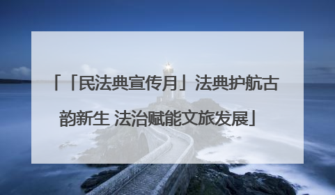 「民法典宣传月」法典护航古韵新生 法治赋能文旅发展