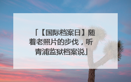【国际档案日】随着老照片的步伐，听青浦监狱档案说