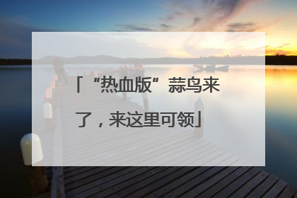 “热血版”蒜鸟来了，来这里可领