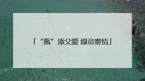 “瓶”添父爱 绿意寄情
