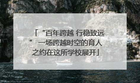 “百年跨越 行稳致远” 一场跨越时空的育人之约在这所学校展开