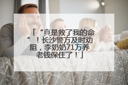 “真是救了我的命”！长沙警方及时劝阻，李奶奶71万养老钱保住了！