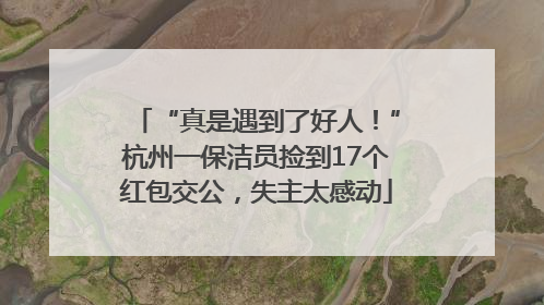 “真是遇到了好人！”杭州一保洁员捡到17个红包交公，失主太感动