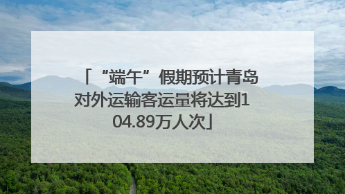 “端午”假期预计青岛对外运输客运量将达到104.89万人次