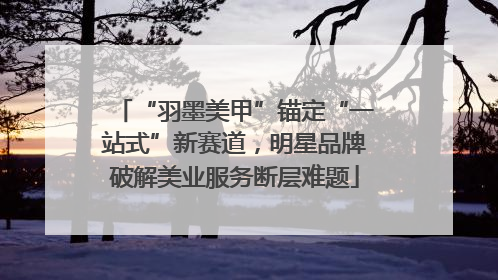 “羽墨美甲”锚定“一站式”新赛道，明星品牌破解美业服务断层难题