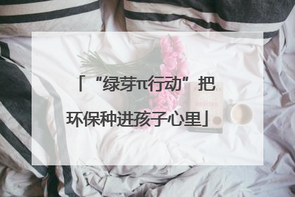 “绿芽π行动”把环保种进孩子心里