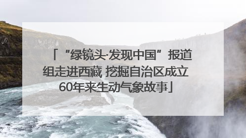 “绿镜头·发现中国”报道组走进西藏 挖掘自治区成立60年来生动气象故事