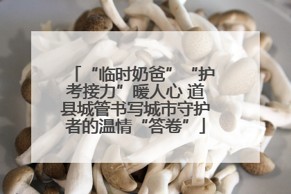 “临时奶爸”“护考接力”暖人心 道县城管书写城市守护者的温情“答卷”