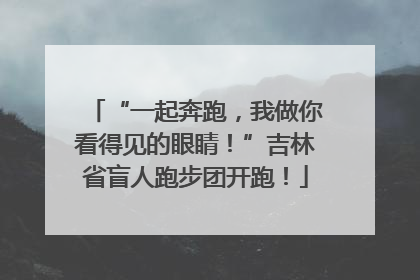 “一起奔跑，我做你看得见的眼睛！”吉林省盲人跑步团开跑！