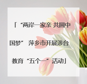 “两岸一家亲 共圆中国梦” 萍乡市开展涉台教育“五个一”活动