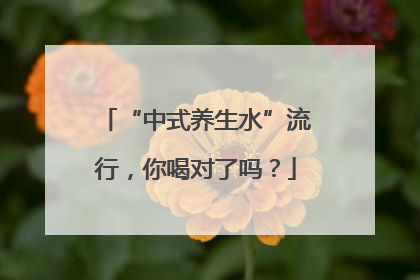 “中式养生水”流行，你喝对了吗？