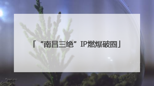 “南昌三绝”IP燃爆破圈