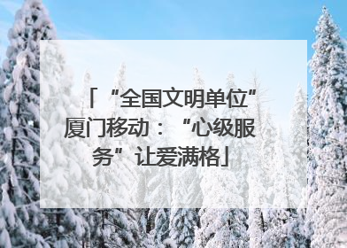 “全国文明单位”厦门移动：“心级服务”让爱满格