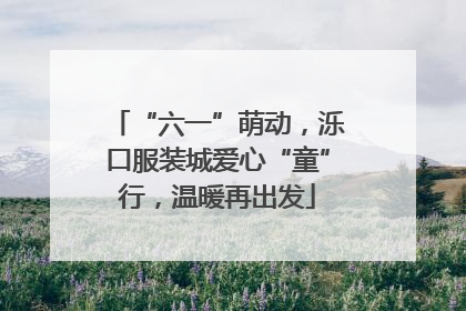 “六一”萌动，泺口服装城爱心“童”行，温暖再出发
