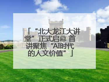 “北大龙江大讲堂”正式启幕 首讲聚焦“AI时代的人文价值”
