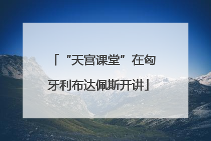 “天宫课堂”在匈牙利布达佩斯开讲