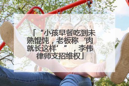 “小孩早餐吃到未熟馄饨，老板称‘肉就长这样’”，李伟律师支招维权