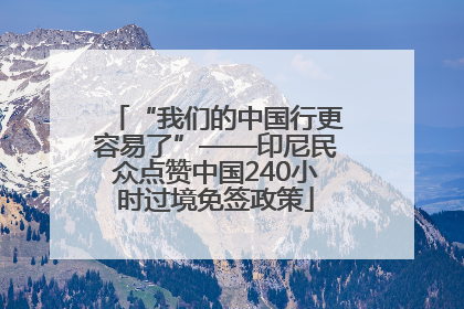 “我们的中国行更容易了”——印尼民众点赞中国240小时过境免签政策