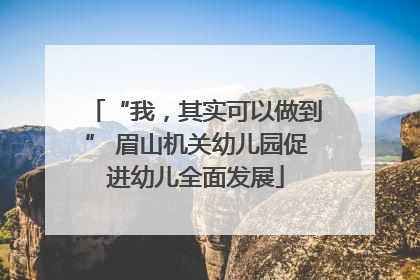 “我，其实可以做到” 眉山机关幼儿园促进幼儿全面发展