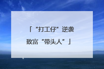 “打工仔”逆袭致富“带头人”