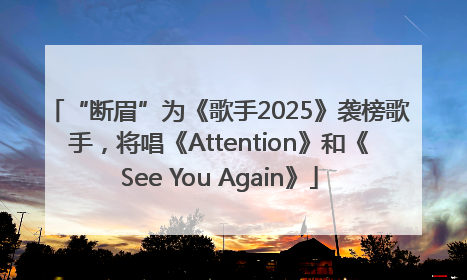 “断眉”为《歌手2025》袭榜歌手，将唱《Attention》和《See You Again》