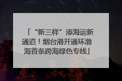 “新三样”添海运新通道！烟台港开通环渤海首条跨海绿色专线