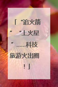 “追火箭”“上火星”……科技旅游火出圈！
