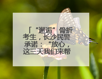 “邂逅”骨折考生，长沙民警承诺：“放心，这三天我们来帮孩子”