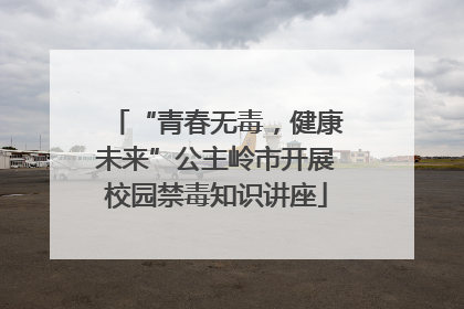 “青春无毒，健康未来”公主岭市开展校园禁毒知识讲座