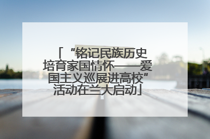 “铭记民族历史 培育家国情怀——爱国主义巡展进高校”活动在兰大启动