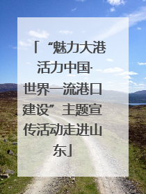 “魅力大港 活力中国·世界一流港口建设”主题宣传活动走进山东