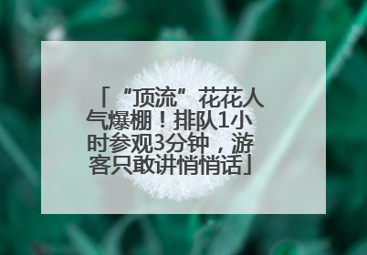 “顶流”花花人气爆棚！排队1小时参观3分钟，游客只敢讲悄悄话