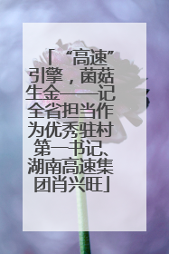 “高速”引擎，菌菇生金——记全省担当作为优秀驻村第一书记、湖南高速集团肖兴旺
