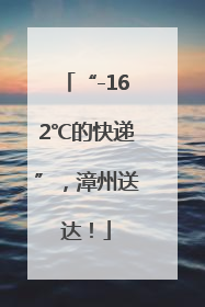 “-162℃的快递”，漳州送达！