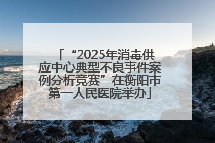 “2025年消毒供应中心典型不良事件案例分析竞赛”在衡阳市第一人民医院举办