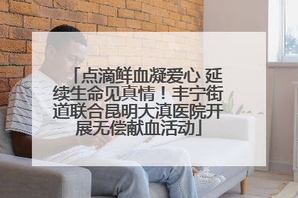 点滴鲜血凝爱心 延续生命见真情！丰宁街道联合昆明大滇医院开展无偿献血活动