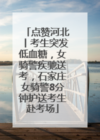 点赞河北丨考生突发低血糖，女骑警疾驰送考，石家庄女骑警8分钟护送考生赴考场