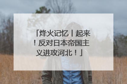 烽火记忆丨起来！反对日本帝国主义进攻河北！
