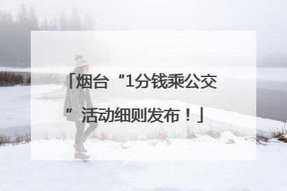 烟台“1分钱乘公交”活动细则发布！