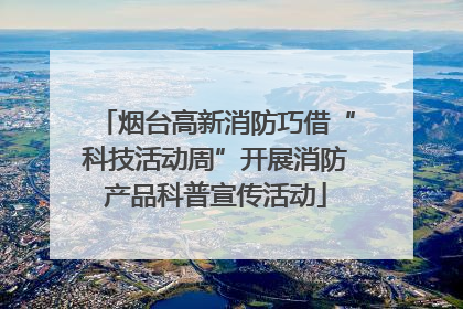 烟台高新消防巧借“科技活动周”开展消防产品科普宣传活动