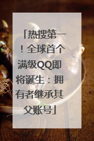 热搜第一！全球首个满级QQ即将诞生：拥有者继承其父账号